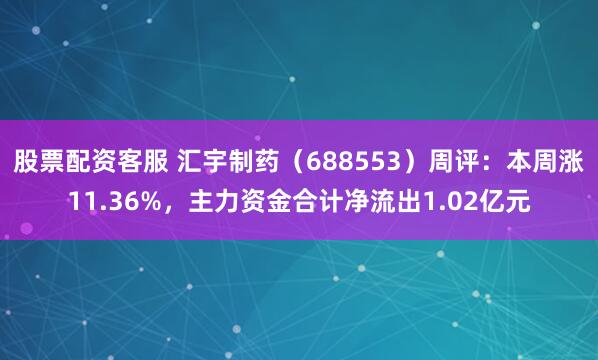 股票配资客服 汇宇制药（688553）周评：本周涨11.36%，主力资金合计净流出1.02亿元